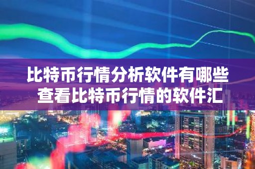 比特币行情分析软件有哪些 查看比特币行情的软件汇总
