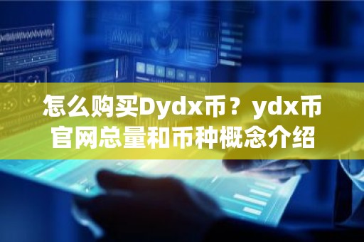 怎么购买Dydx币？ydx币官网总量和币种概念介绍