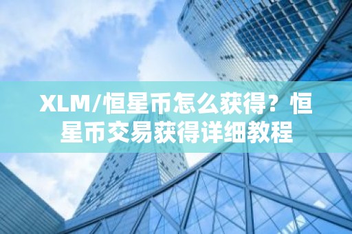 XLM/恒星币怎么获得？恒星币交易获得详细教程
