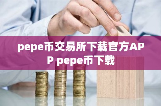 pepe币交易所下载官方APP pepe币下载