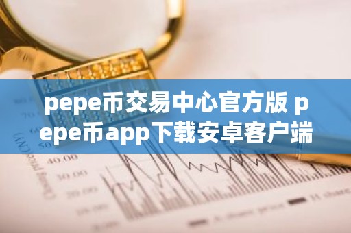 pepe币交易中心官方版 pepe币app下载安卓客户端