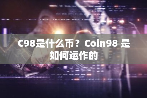 C98是什么币？Coin98 是如何运作的