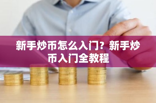 新手炒币怎么入门？新手炒币入门全教程