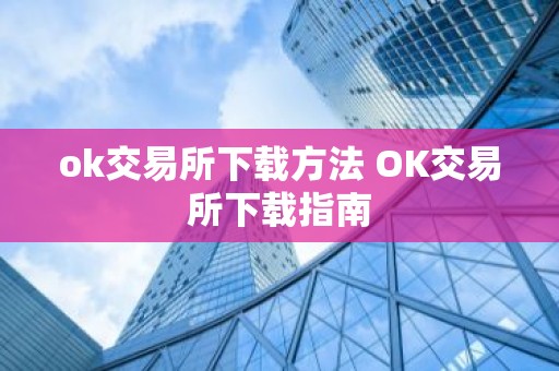ok交易所下载方法 OK交易所下载指南