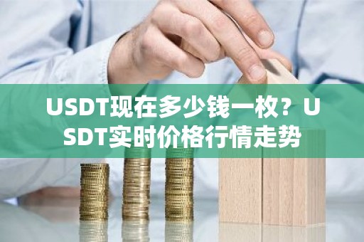 USDT现在多少钱一枚？USDT实时价格行情走势