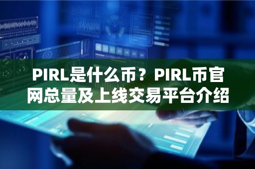 PIRL是什么币？PIRL币官网总量及上线交易平台介绍