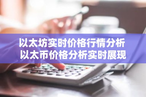以太坊实时价格行情分析 以太币价格分析实时展现