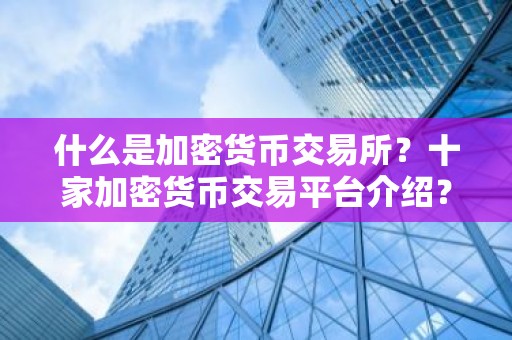 什么是加密货币交易所？十家加密货币交易平台介绍？