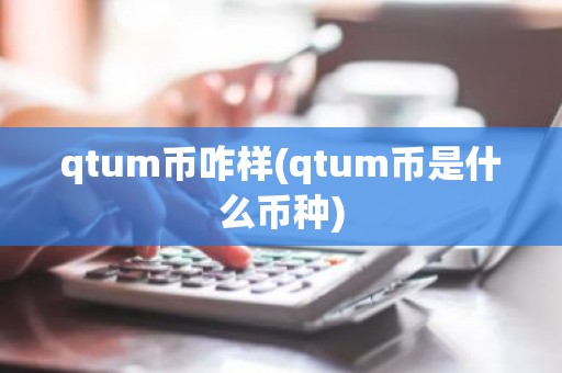 qtum币咋样(qtum币是什么币种)