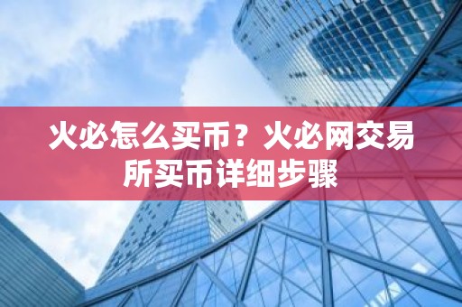 火必怎么买币？火必网交易所买币详细步骤