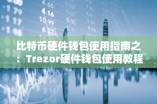 比特币硬件钱包使用指南之：Trezor硬件钱包使用教程