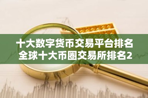 十大数字货币交易平台排名 全球十大币圈交易所排名2023