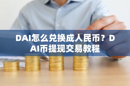 DAI怎么兑换成人民币？DAI币提现交易教程