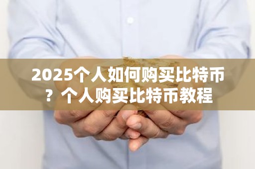 2025个人如何购买比特币？个人购买比特币教程