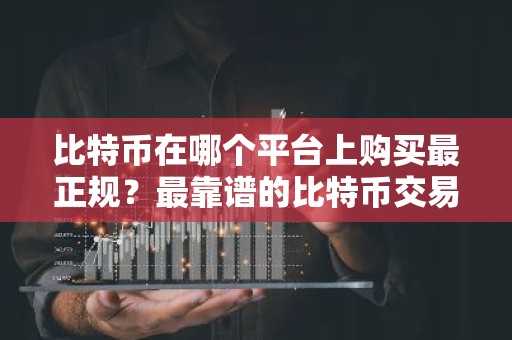 比特币在哪个平台上购买最正规？最靠谱的比特币交易软件