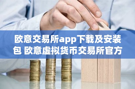 欧意交易所app下载及安装包 欧意虚拟货币交易所官方下载渠道