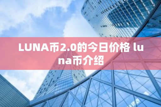 LUNA币2.0的今日价格 luna币介绍
