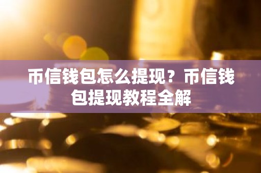 币信钱包怎么提现？币信钱包提现教程全解