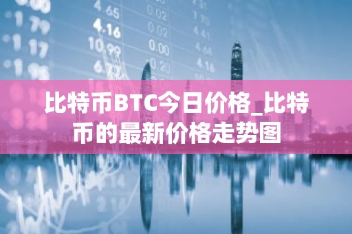 比特币BTC今日价格_比特币的最新价格走势图