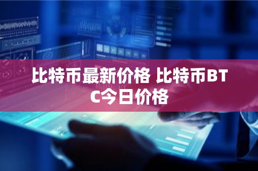 比特币最新价格 比特币BTC今日价格