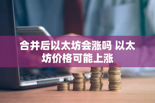 合并后以太坊会涨吗 以太坊价格可能上涨