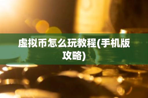 虚拟币怎么玩教程(手机版攻略)