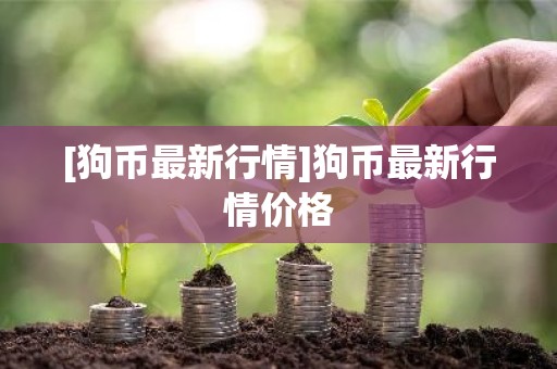 [狗币最新行情]狗币最新行情价格