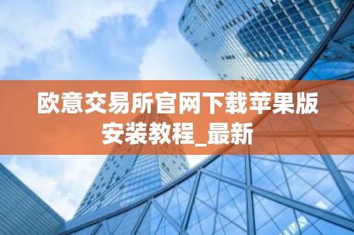 欧意交易所官网下载苹果版安装教程_最新