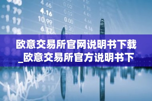 欧意交易所官网说明书下载_欧意交易所官方说明书下载