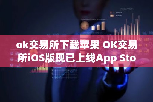 ok交易所下载苹果 OK交易所iOS版现已上线App Store