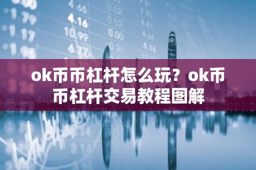 ok币币杠杆怎么玩？ok币币杠杆交易教程图解