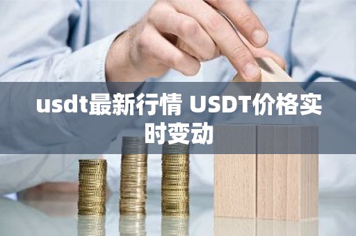 usdt最新行情 USDT价格实时变动