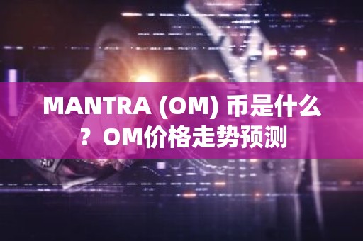 MANTRA (OM) 币是什么？OM价格走势预测