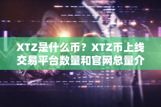 XTZ是什么币？XTZ币上线交易平台数量和官网总量介绍