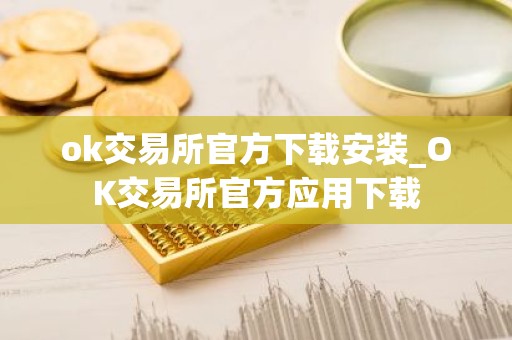 ok交易所官方下载安装_OK交易所官方应用下载