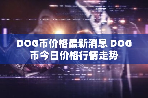 DOG币价格最新消息 DOG币今日价格行情走势