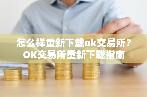 怎么样重新下载ok交易所？OK交易所重新下载指南