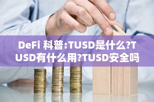 DeFi 科普:TUSD是什么?TUSD有什么用?TUSD安全吗?