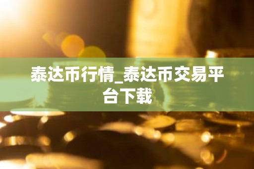 泰达币行情_泰达币交易平台下载