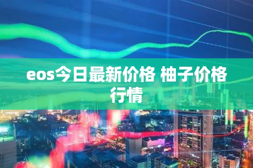 eos今日最新价格 柚子价格行情