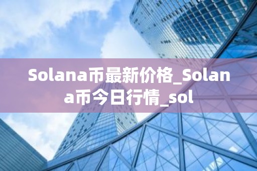 Solana币最新价格_Solana币今日行情_sol