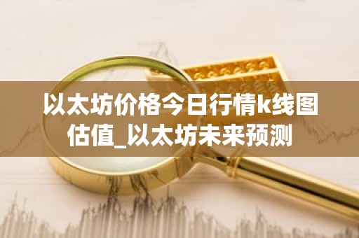 以太坊价格今日行情k线图估值_以太坊未来预测