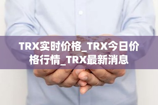 TRX实时价格_TRX今日价格行情_TRX最新消息