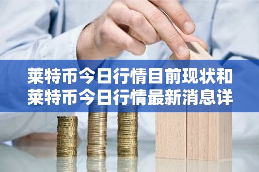 莱特币今日行情目前现状和莱特币今日行情最新消息详细介绍