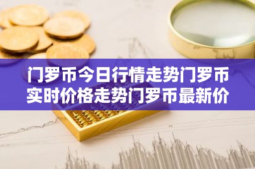 门罗币今日行情走势门罗币实时价格走势门罗币最新价格
