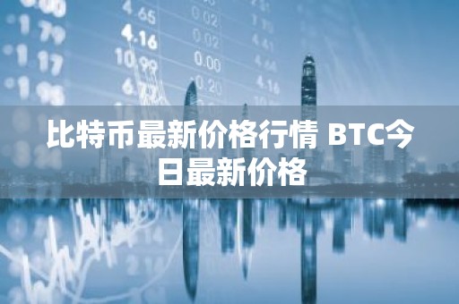 比特币最新价格行情 BTC今日最新价格