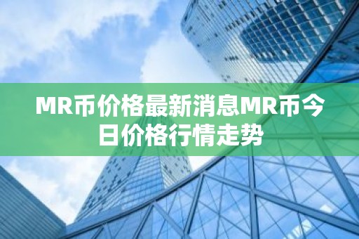 MR币价格最新消息MR币今日价格行情走势