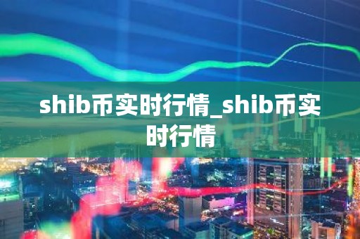 shib币实时行情_shib币实时行情