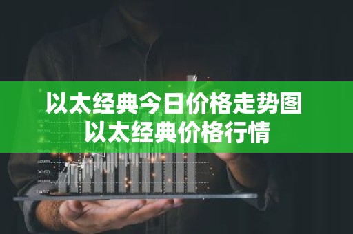 以太经典今日价格走势图 以太经典价格行情