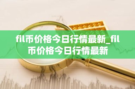 fil币价格今日行情最新_fil币价格今日行情最新
